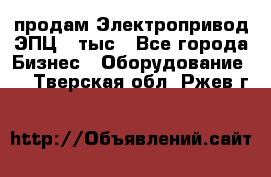 продам Электропривод ЭПЦ-10тыс - Все города Бизнес » Оборудование   . Тверская обл.,Ржев г.